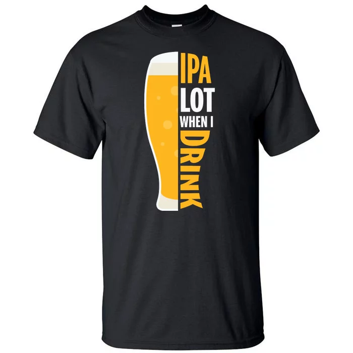 IPA Lot When I Drink Beer Lover Drinking Team Beer Gift Tall T-Shirt