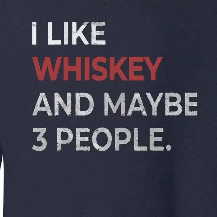 I Like Whiskey And Maybe 3 People Whiskey Lover Toddler Sweatshirt