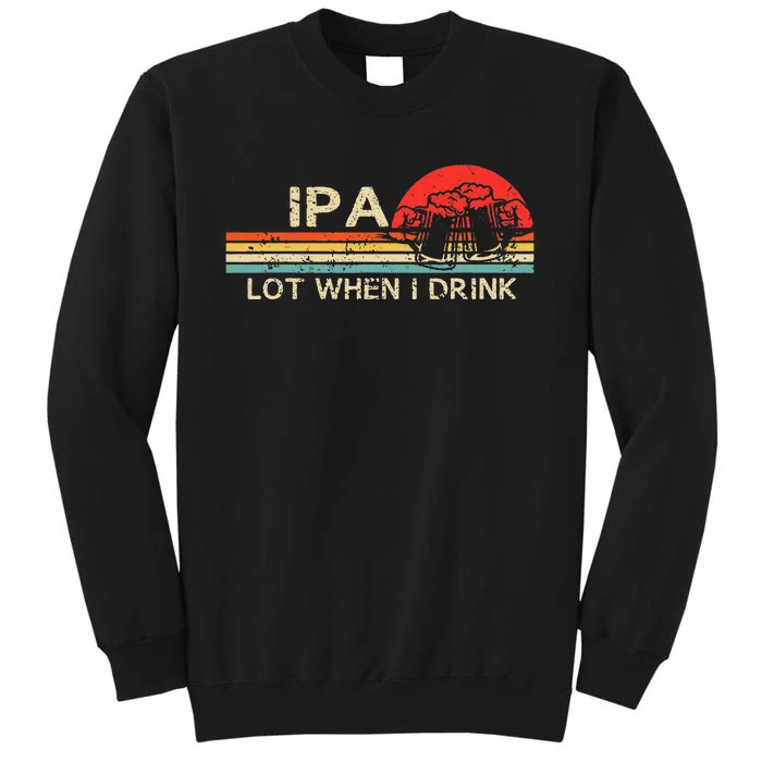 IPA Lot When I Drink Vintage Beer Lover St Patricks Day Tall Sweatshirt