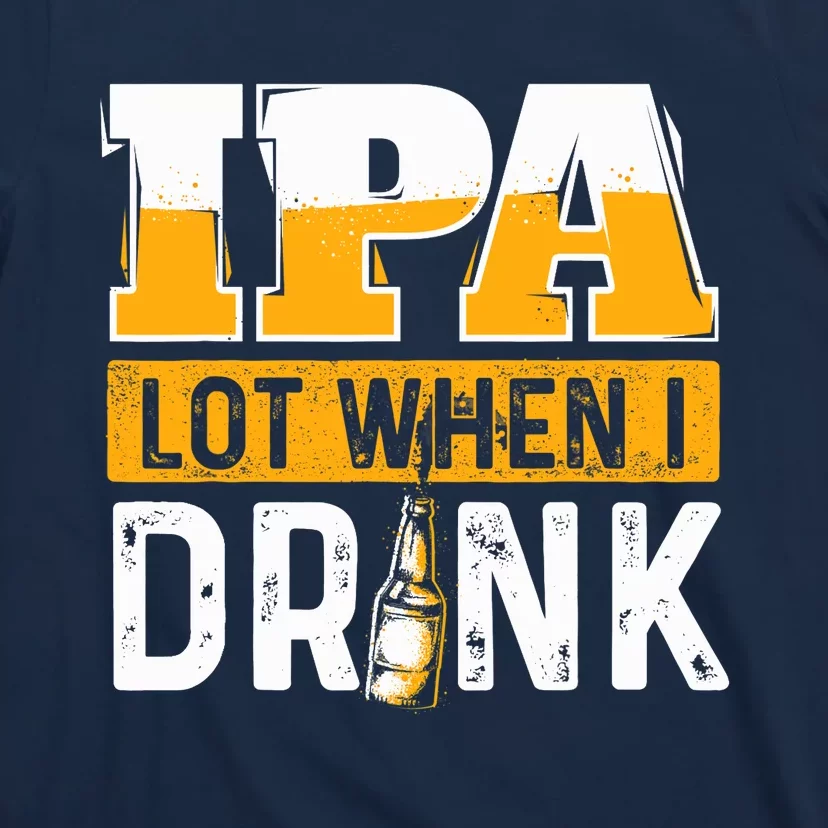 IPA Lot When I Drink - Funny Beer Lover Gift T-Shirt