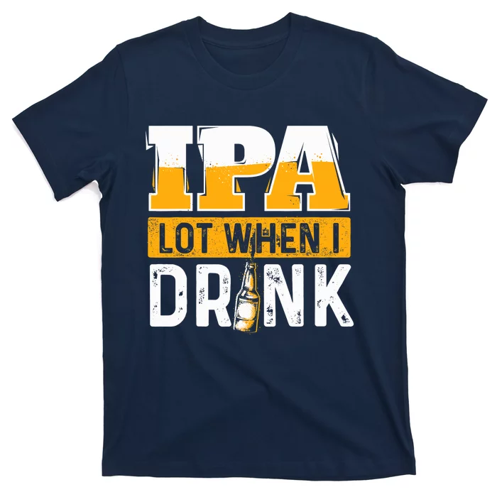 IPA Lot When I Drink - Funny Beer Lover Gift T-Shirt