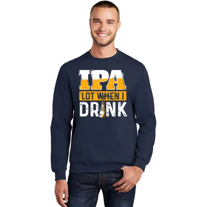 IPA Lot When I Drink - Funny Beer Lover Gift Tall Sweatshirt