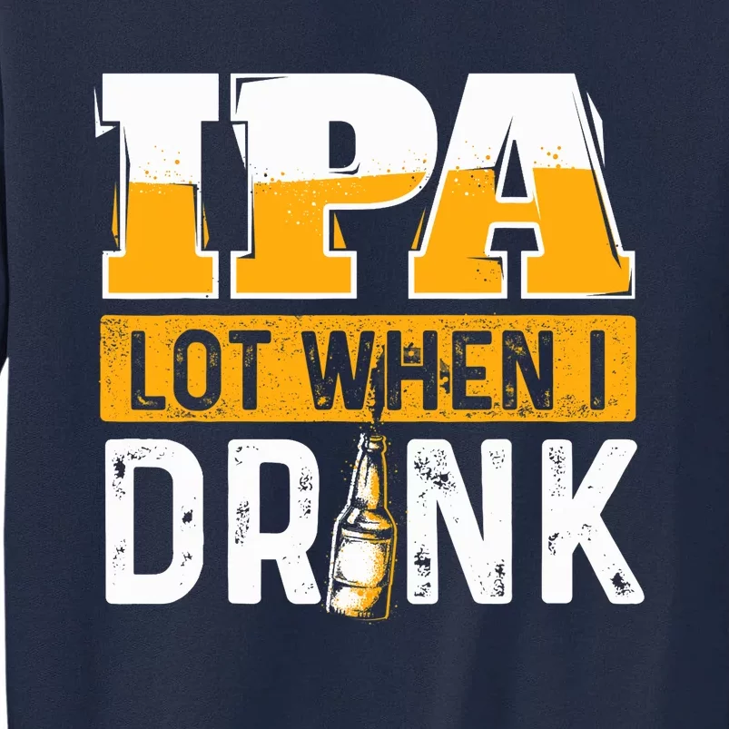 IPA Lot When I Drink - Funny Beer Lover Gift Tall Sweatshirt