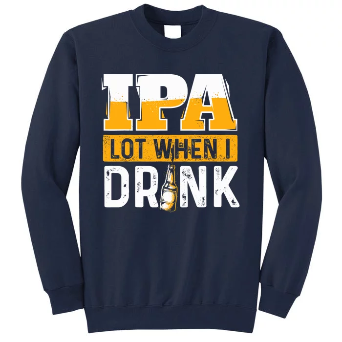 IPA Lot When I Drink - Funny Beer Lover Gift Tall Sweatshirt