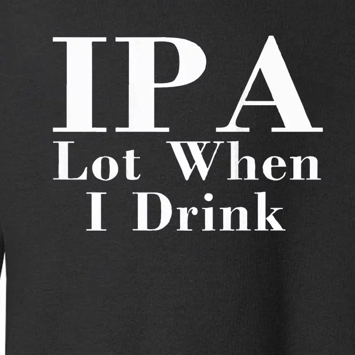 Ipa Lot When I Drink Toddler Sweatshirt