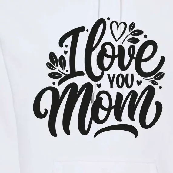 I Love You Mom MotherS Day Celebration Print Premium Hoodie