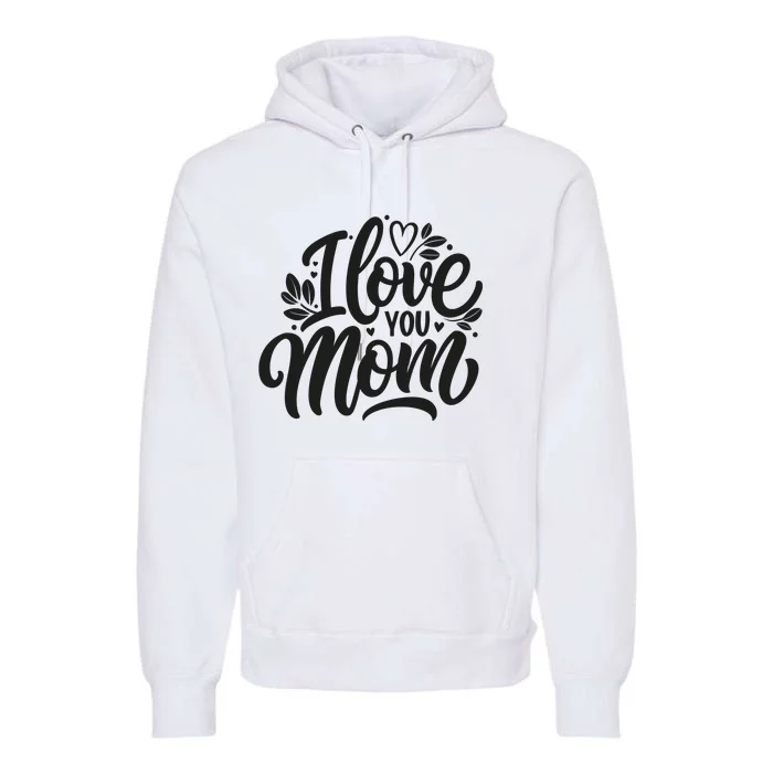 I Love You Mom MotherS Day Celebration Print Premium Hoodie