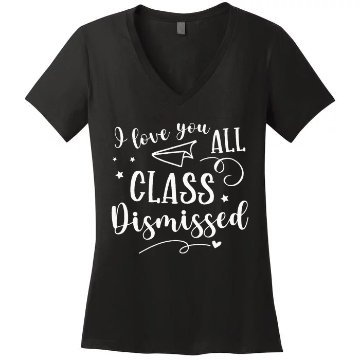 I Love You All Class Dismissed Teacher Last Day Of School Women's V-Neck T-Shirt