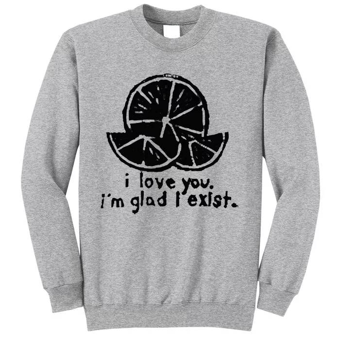 I Love You I’M Glad I Exist Tall Sweatshirt