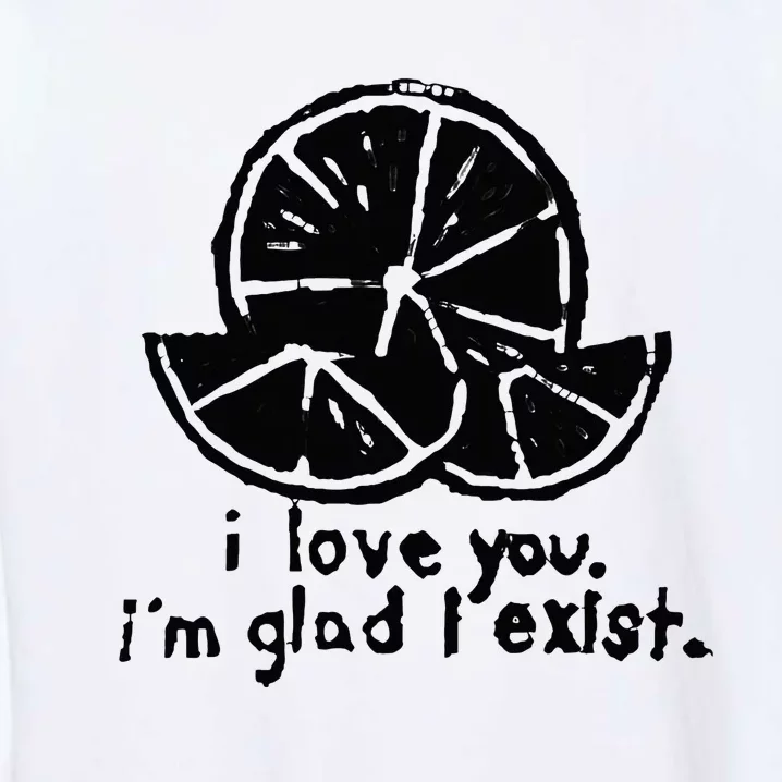 I Love You I’M Glad I Exist Garment-Dyed Sweatshirt