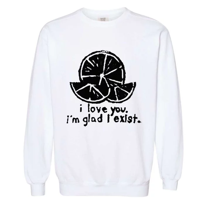 I Love You I’M Glad I Exist Garment-Dyed Sweatshirt