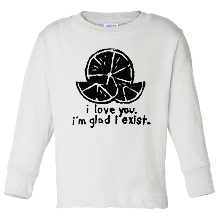 I Love You I’M Glad I Exist Toddler Long Sleeve Shirt