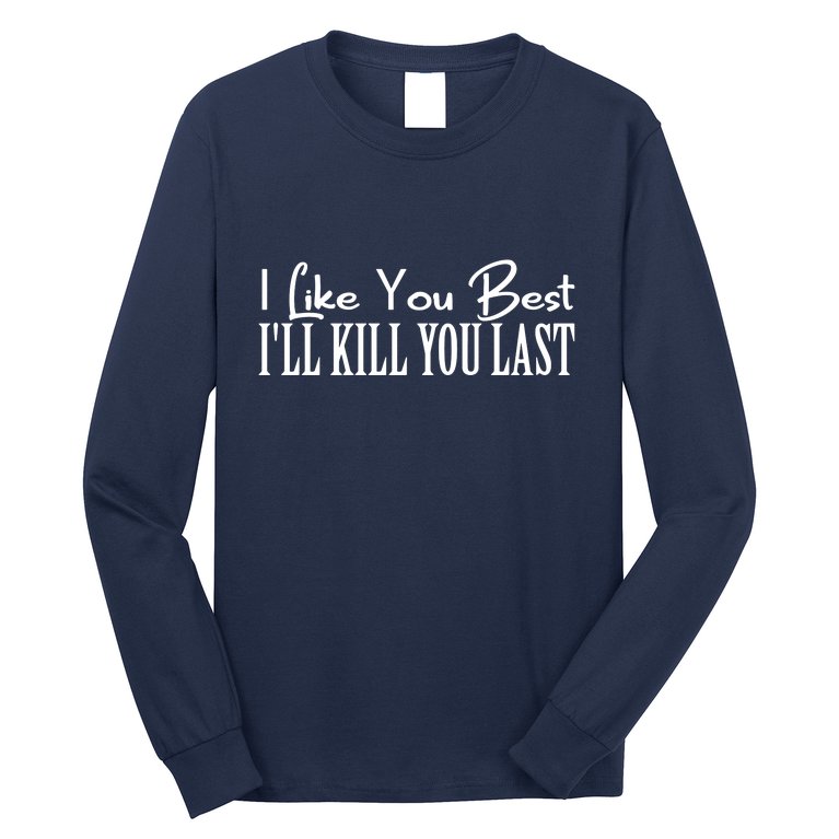 I Like You Best I’ll Kill You Last Long Sleeve Shirt