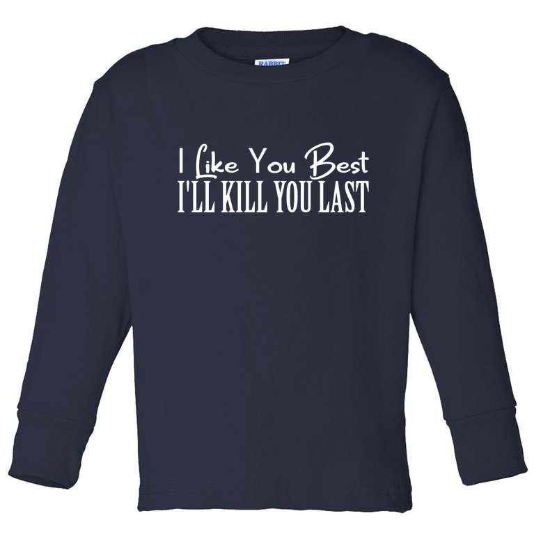 I Like You Best I’ll Kill You Last Toddler Long Sleeve Shirt