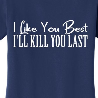I Like You Best I’ll Kill You Last Women's T-Shirt
