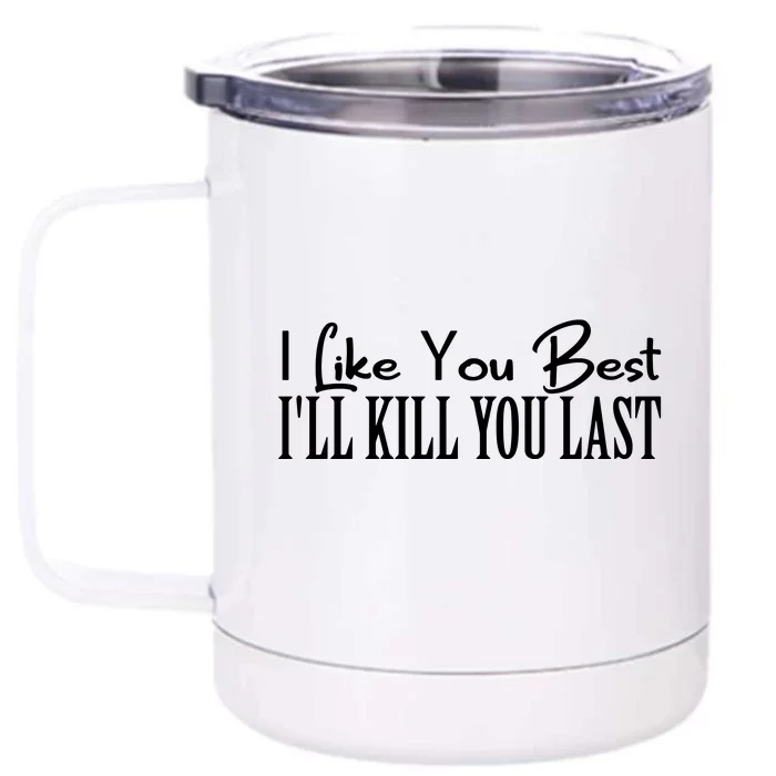 I Like You Best I’ll Kill You Last Front & Back 12oz Stainless Steel Tumbler Cup