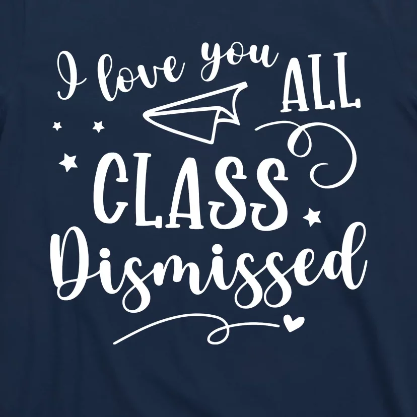 I Love You All Class Dismissed Teacher Last Day Of School T-Shirt