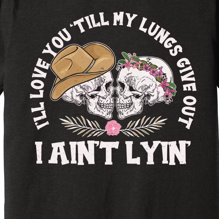 I'll Love You 'Till My Lungs Give Out I Ain't Lyin' Premium T-Shirt