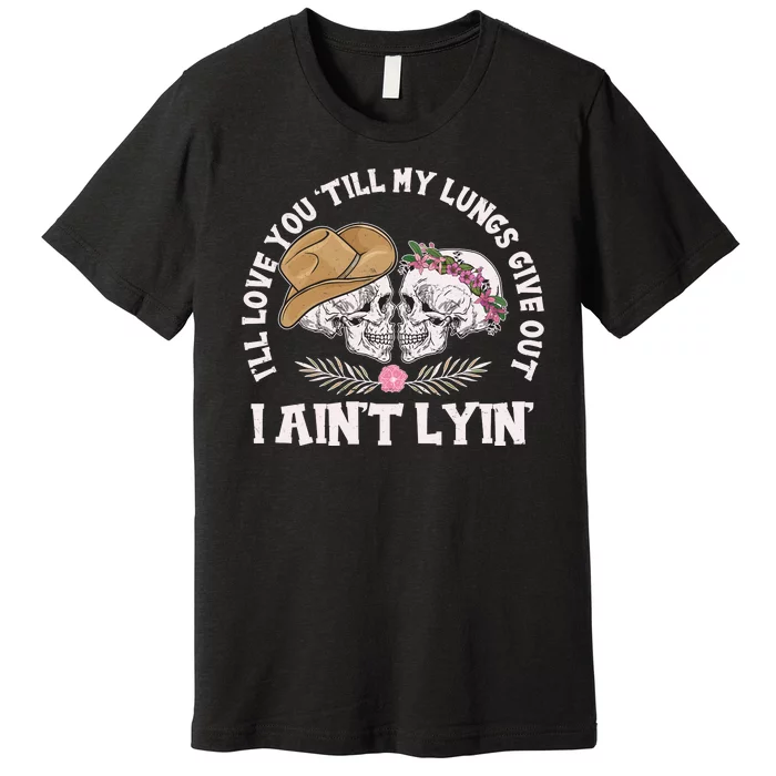 I'll Love You 'Till My Lungs Give Out I Ain't Lyin' Premium T-Shirt