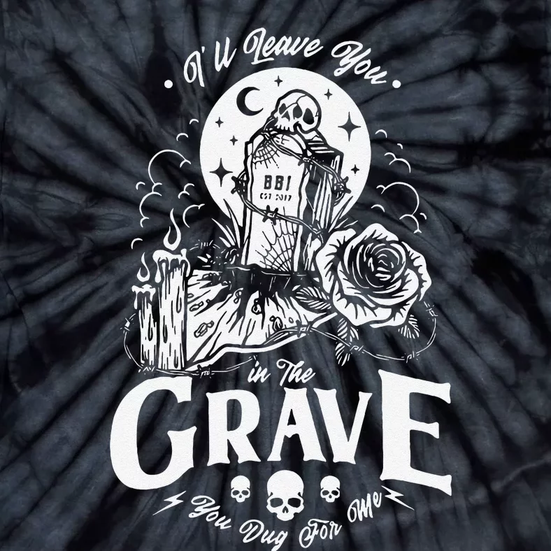 ILl Leave You In The Grave You Dug For Me Funny Design Tie-Dye T-Shirt