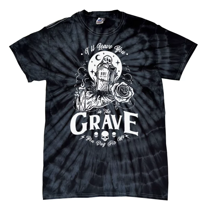 ILl Leave You In The Grave You Dug For Me Funny Design Tie-Dye T-Shirt