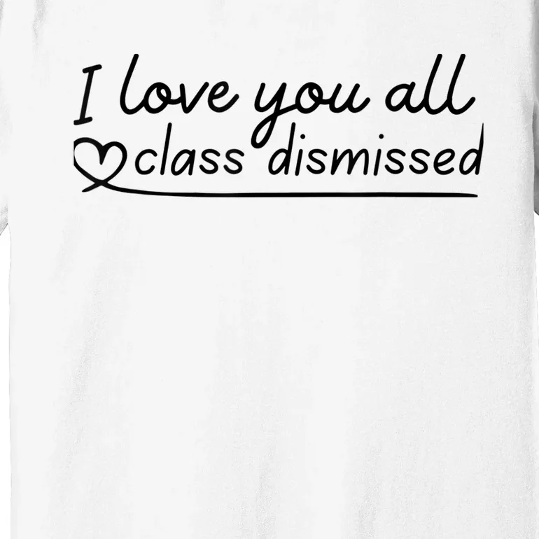 I Love You All Class Dismissed Teacher Last Day Of School Premium T-Shirt