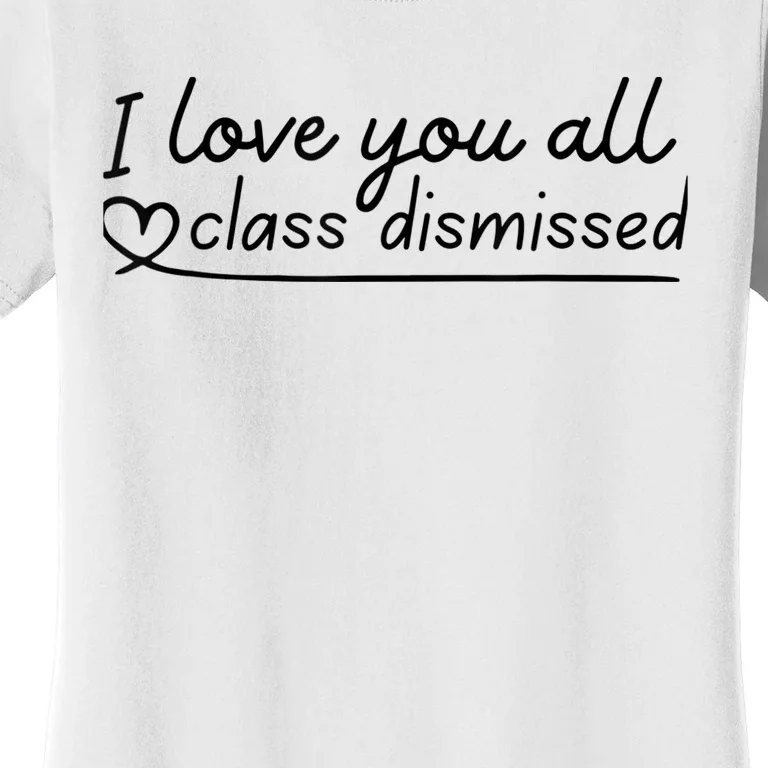 I Love You All Class Dismissed Teacher Last Day Of School Women's T-Shirt