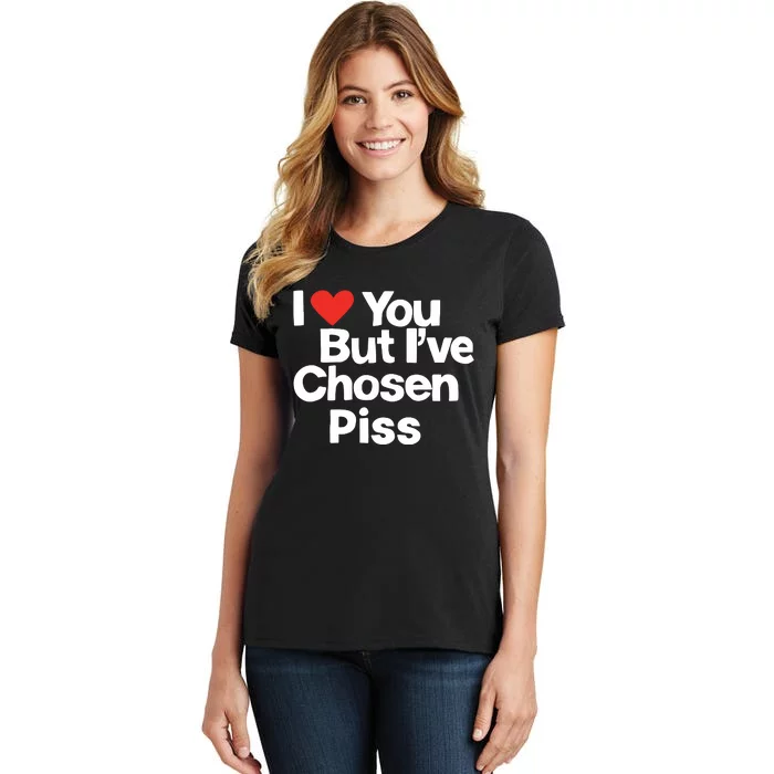 I Love You But Ive Chosen Piss Women's T-Shirt