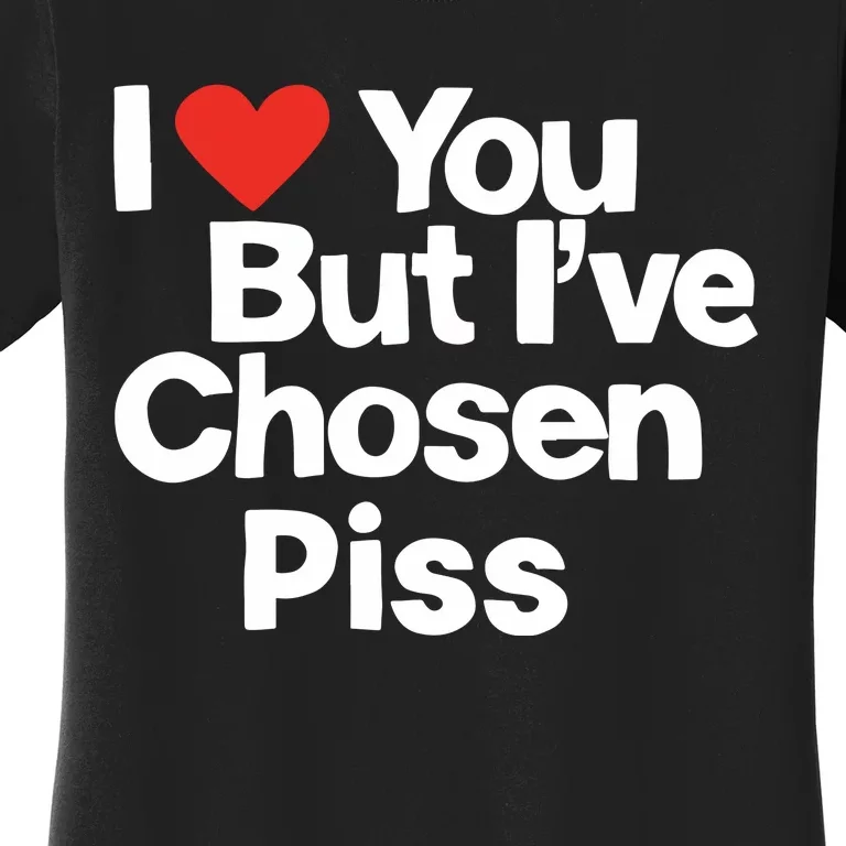 I Love You But Ive Chosen Piss Women's T-Shirt