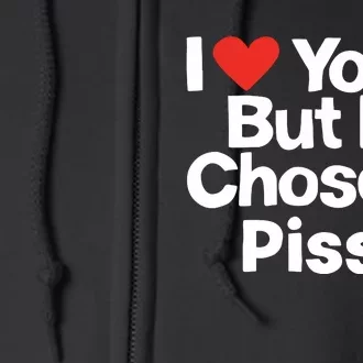 I Love You But Ive Chosen Piss Full Zip Hoodie