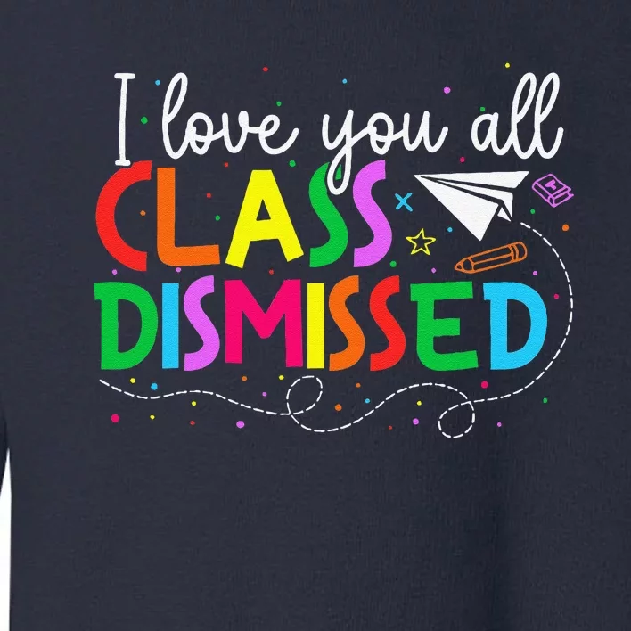 I Love You All Class Dismissed Teacher Last Day Of School Toddler Sweatshirt