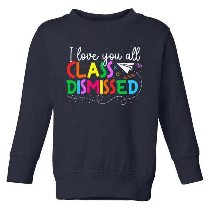 I Love You All Class Dismissed Teacher Last Day Of School Toddler Sweatshirt