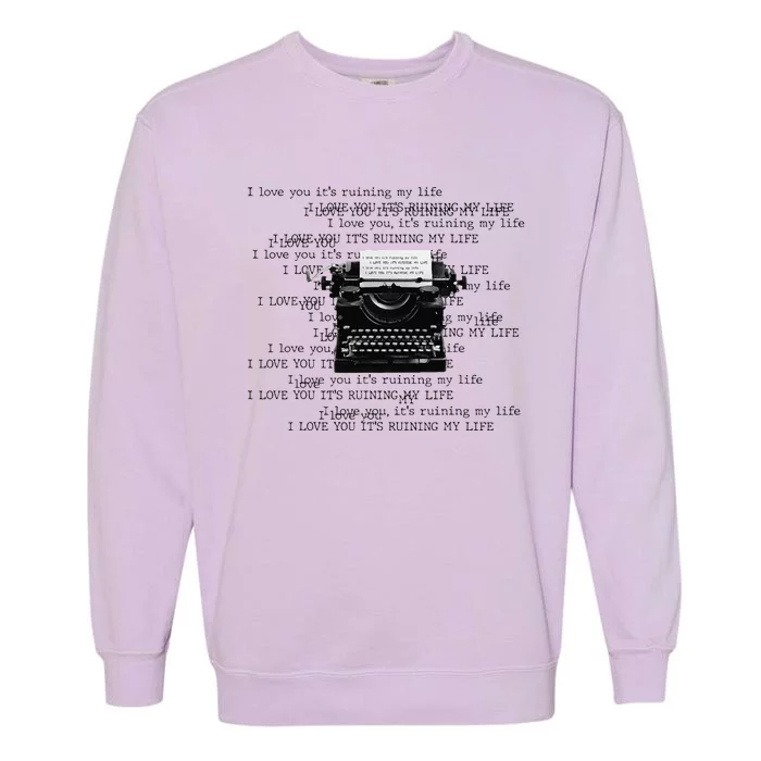 I Love You ItS Ruining My Life Typewriter Quotes Garment-Dyed Sweatshirt