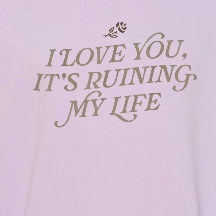 I Love You But ItS Ruining My Life Garment-Dyed Sweatshirt