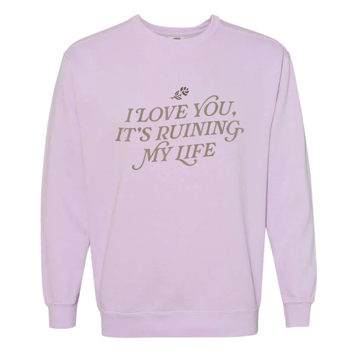 I Love You But ItS Ruining My Life Garment-Dyed Sweatshirt