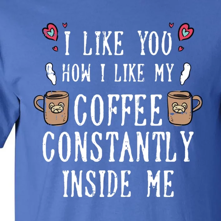 I Like You How I Like My Coffee Valentines Day Funny Gift Funny Gift Tall T-Shirt