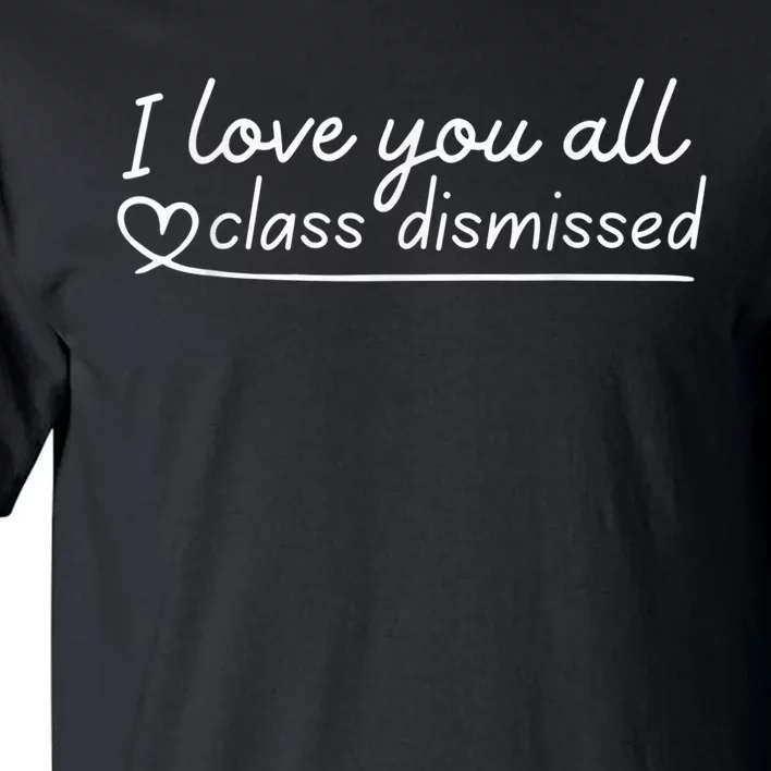 I Love You All Class Dismissed Teacher Last Day Of School Tall T-Shirt