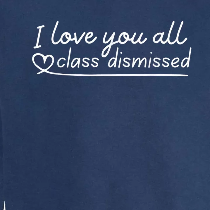 I Love You All Class Dismissed Teacher Last Day Of School Garment-Dyed Sweatshirt