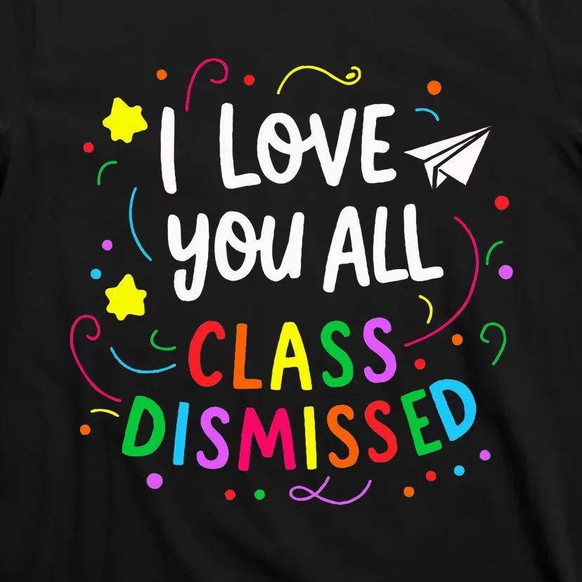 I Love You All Class Dismissed Teacher T-Shirt