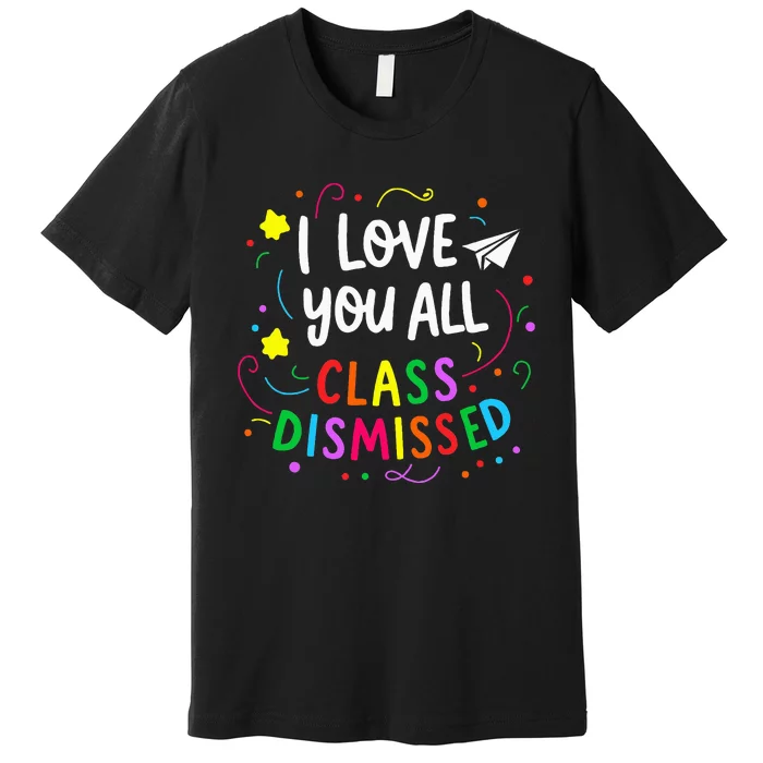 I Love You All Class Dismissed Teacher Premium T-Shirt