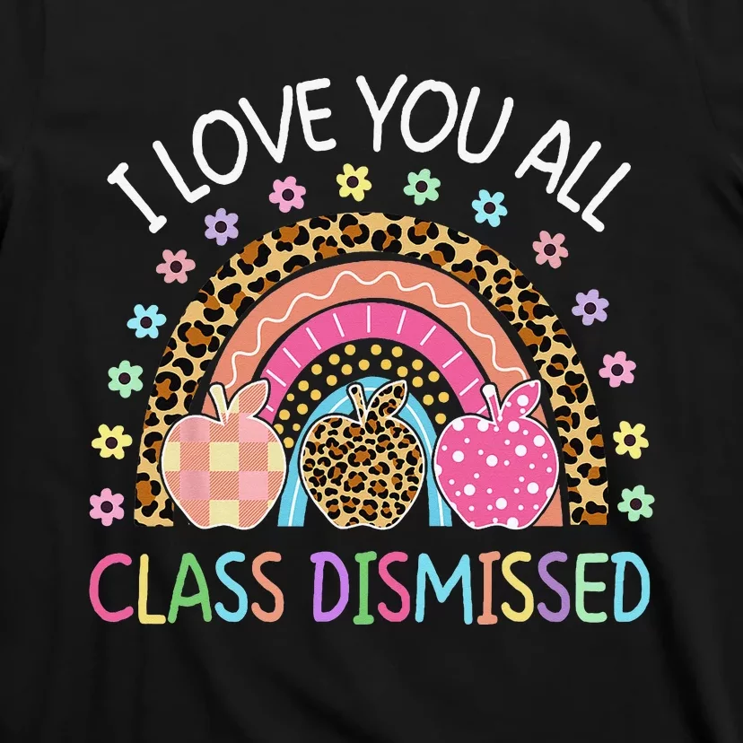 I Love You All Class Dismissed Rainbow Teacher Last Day T-Shirt