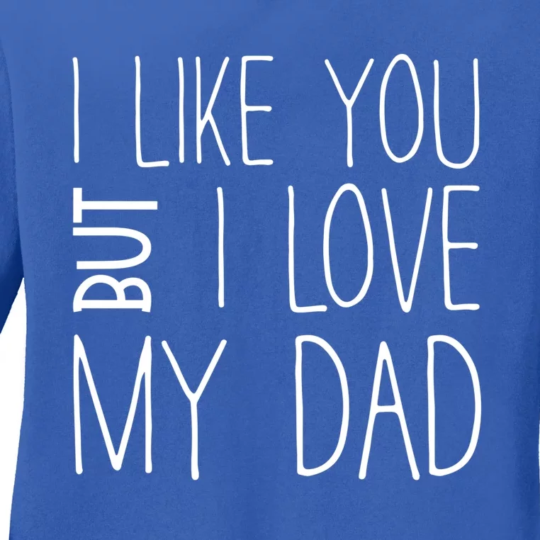 I Like You But I Love My Dad Gift Ladies Long Sleeve Shirt