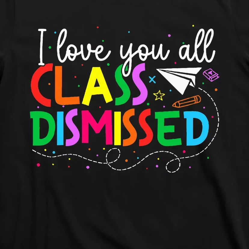 I Love You All Class Dismissed Teacher Last Day Of School T-Shirt