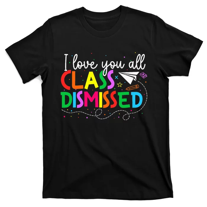 I Love You All Class Dismissed Teacher Last Day Of School T-Shirt