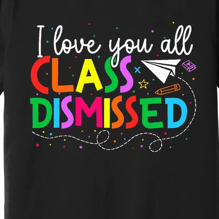 I Love You All Class Dismissed Teacher Last Day Of School Premium T-Shirt