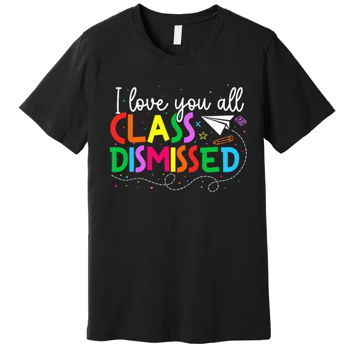 I Love You All Class Dismissed Teacher Last Day Of School Premium T-Shirt