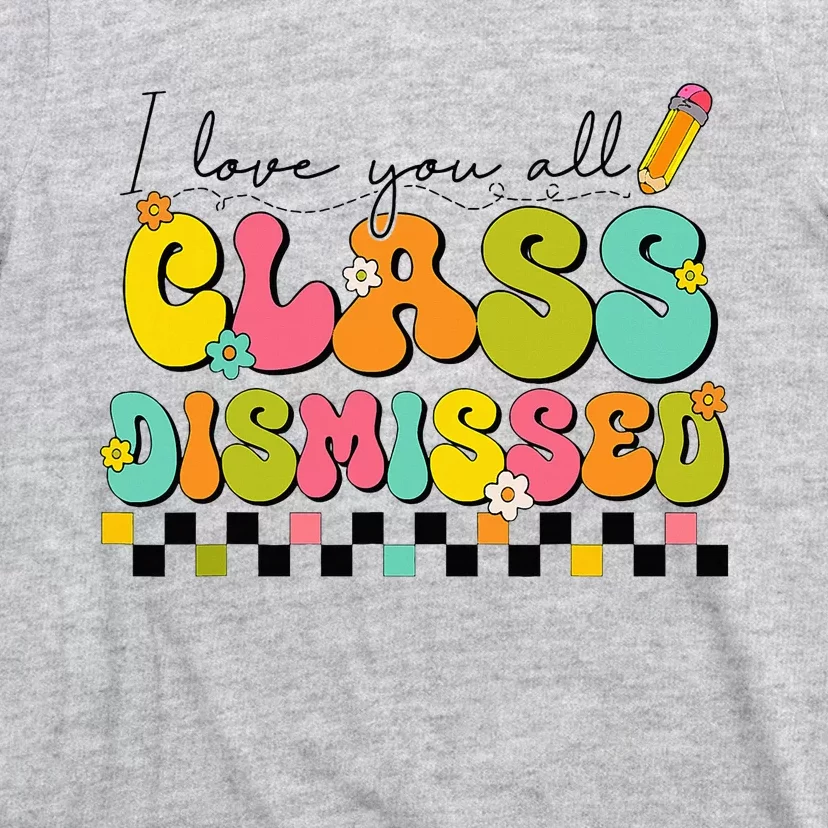 I Love You All Class Dismissed Last Day Of School Teacher T-Shirt