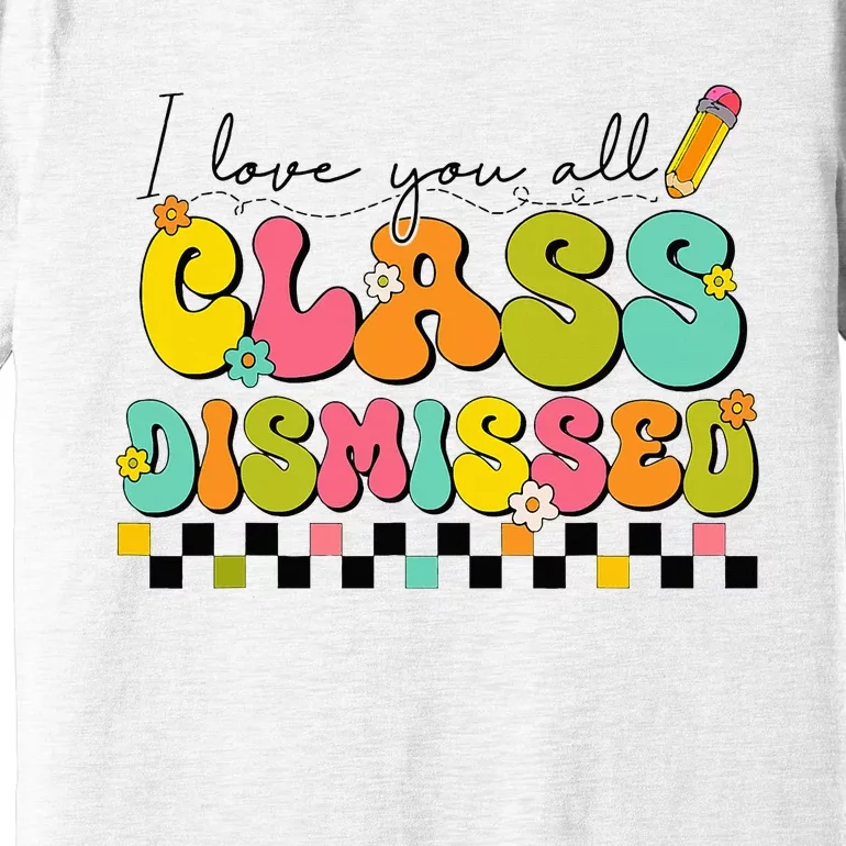 I Love You All Class Dismissed Last Day Of School Teacher Premium T-Shirt