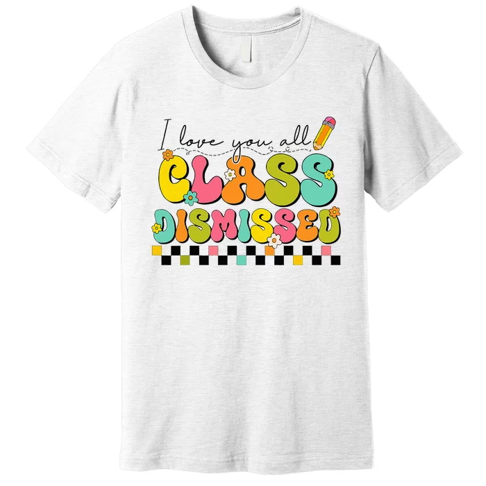 I Love You All Class Dismissed Last Day Of School Teacher Premium T-Shirt