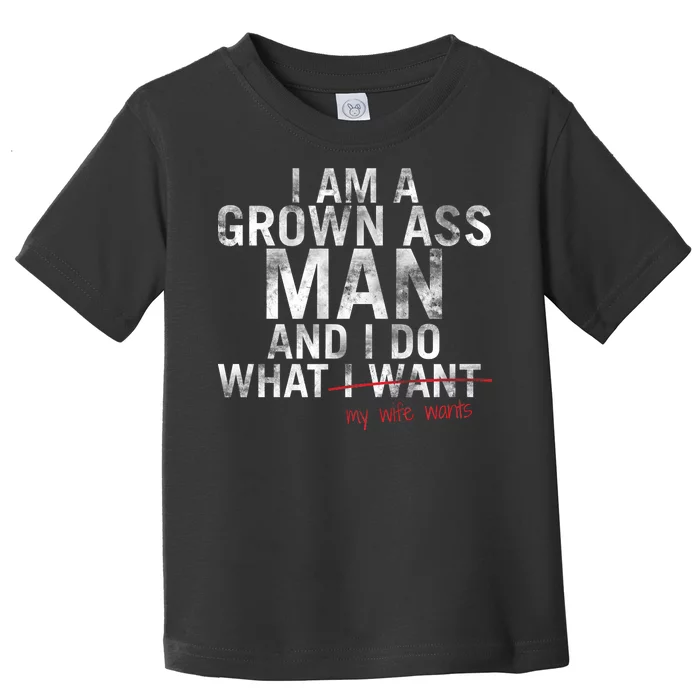 I'm A Grown Man And I Do What My Wife Wants Toddler T-Shirt